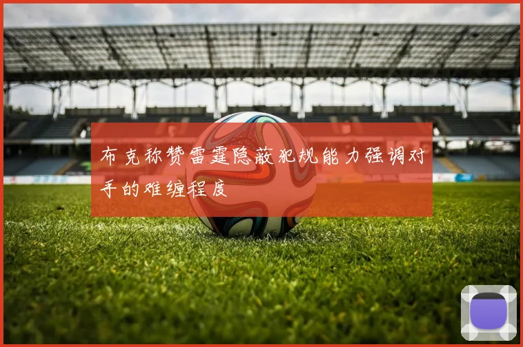 布克称赞雷霆隐蔽犯规能力强调对手的难缠程度