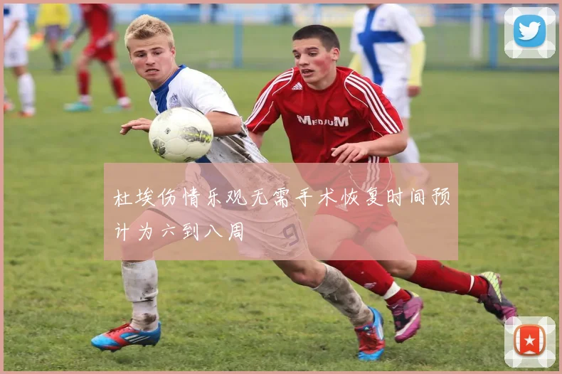 杜埃伤情乐观无需手术恢复时间预计为六到八周
