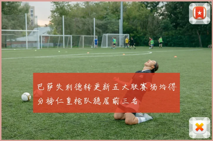 巴萨失利德转更新五大联赛场均得分榜仁皇枪队稳居前三名