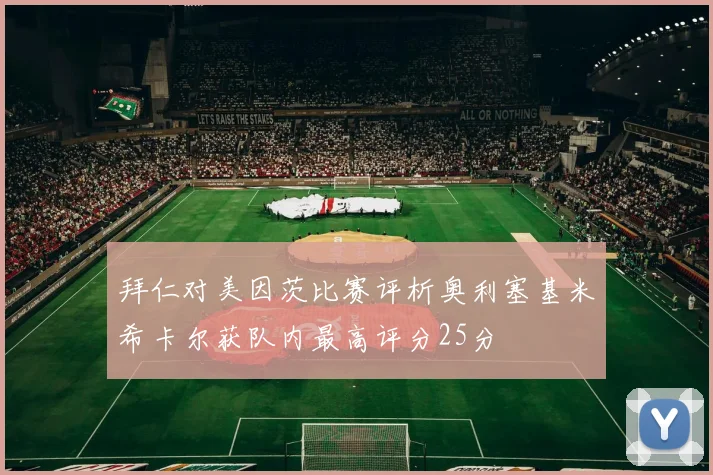 拜仁对美因茨比赛评析奥利塞基米希卡尔获队内最高评分25分