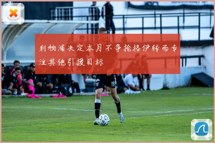 利物浦决定本月不争抢格伊转而专注其他引援目标