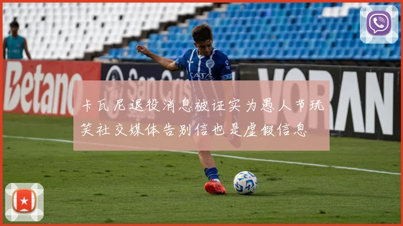 卡瓦尼退役消息被证实为愚人节玩笑社交媒体告别信也是虚假信息