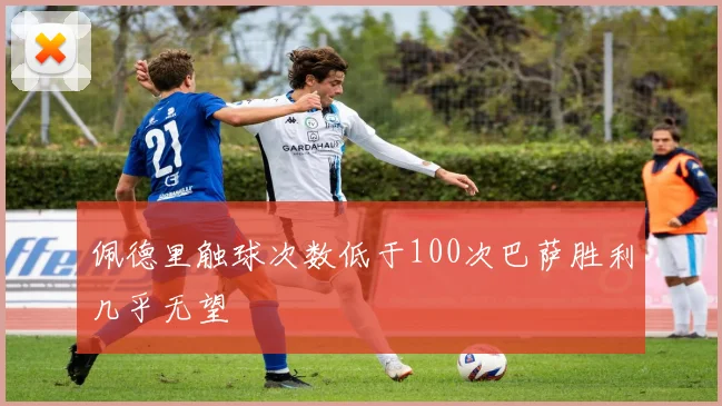 佩德里触球次数低于100次巴萨胜利几乎无望