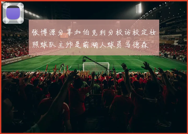 张博源分享加伯克利分校访校定妆照球队主帅是前湖人球员马德森
