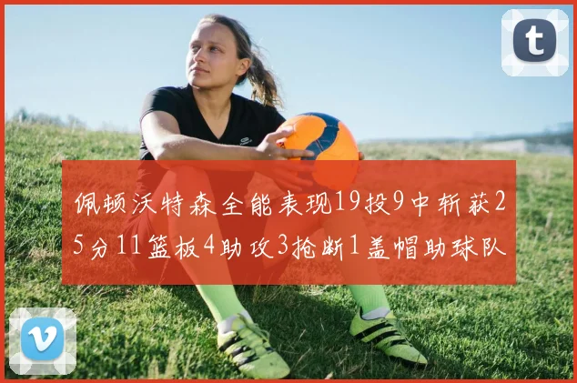 佩顿沃特森全能表现19投9中斩获25分11篮板4助攻3抢断1盖帽助球队争胜