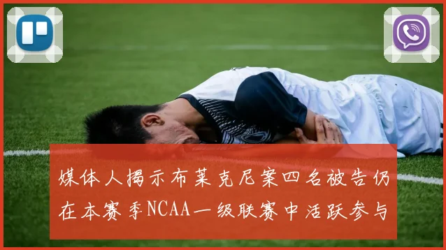 媒体人揭示布莱克尼案四名被告仍在本赛季NCAA一级联赛中活跃参与