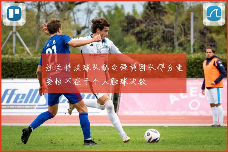 杜兰特谈球队配合强调团队得分重要性不在于个人触球次数
