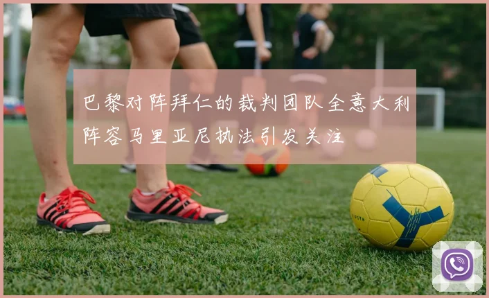 巴黎对阵拜仁的裁判团队全意大利阵容马里亚尼执法引发关注