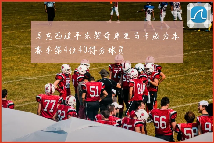 马克西追平东契奇库里马卡成为本赛季第4位40得分球员