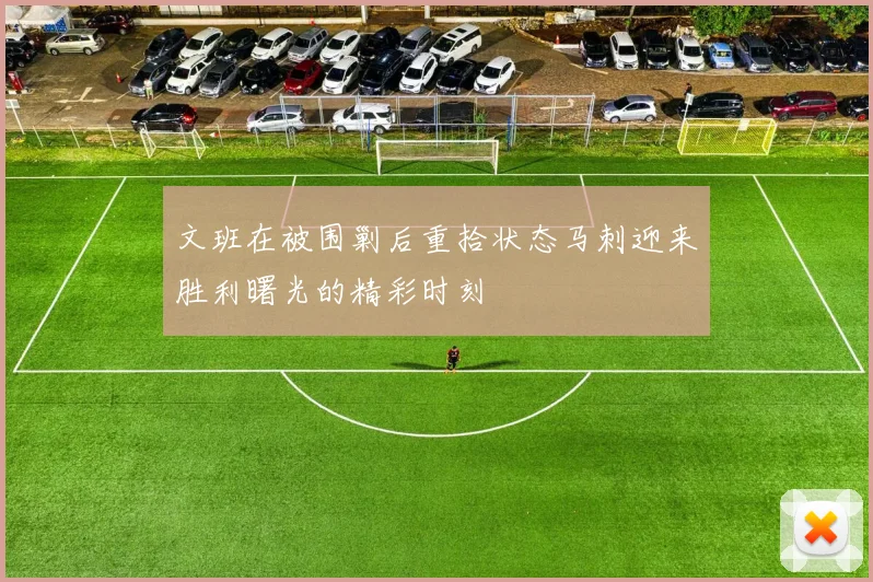 文班在被围剿后重拾状态马刺迎来胜利曙光的精彩时刻