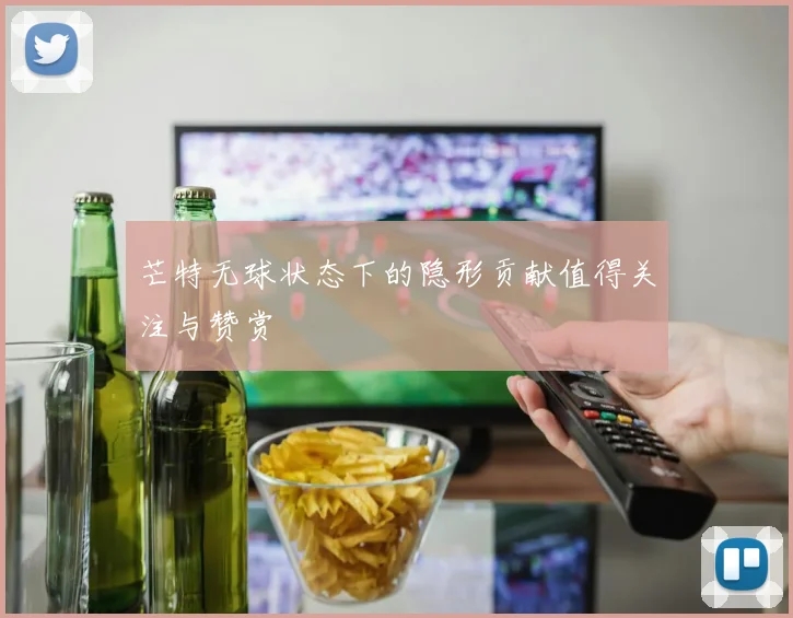 芒特无球状态下的隐形贡献值得关注与赞赏