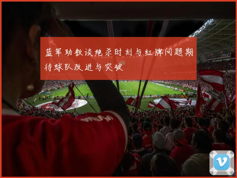 蓝军助教谈绝杀时刻与红牌问题期待球队改进与突破